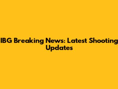 IBG Breaking News: Latest Shooting Updates
