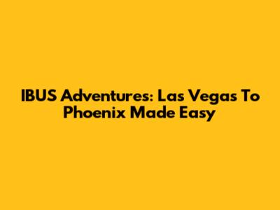 IBUS Adventures: Las Vegas To Phoenix Made Easy