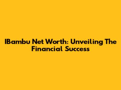 IBambu Net Worth: Unveiling The Financial Success