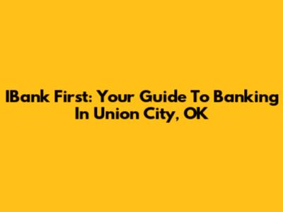 IBank First: Your Guide To Banking In Union City, OK