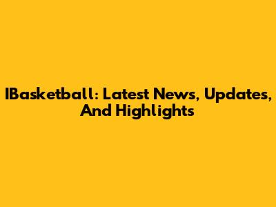 IBasketball: Latest News, Updates, And Highlights