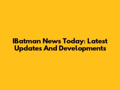 IBatman News Today: Latest Updates And Developments