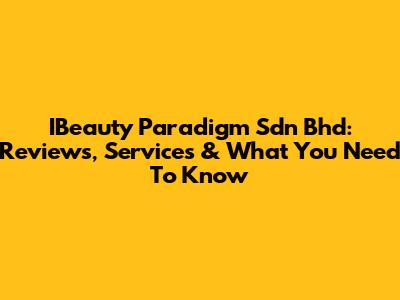 IBeauty Paradigm Sdn Bhd: Reviews, Services & What You Need To Know