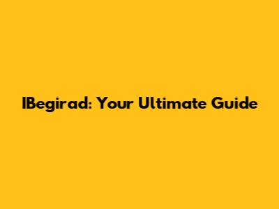IBegirad: Your Ultimate Guide