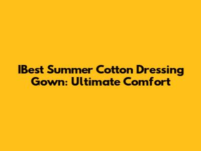 IBest Summer Cotton Dressing Gown: Ultimate Comfort