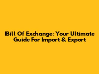 IBill Of Exchange: Your Ultimate Guide For Import & Export