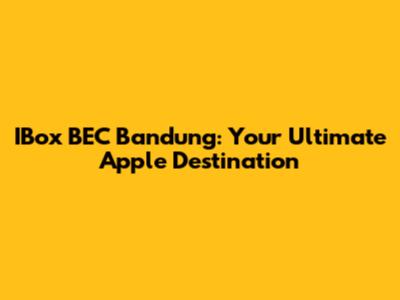 IBox BEC Bandung: Your Ultimate Apple Destination