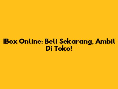 IBox Online: Beli Sekarang, Ambil Di Toko!