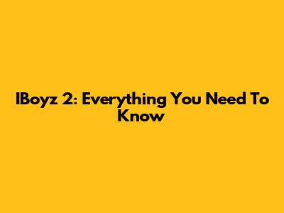 IBoyz 2: Everything You Need To Know