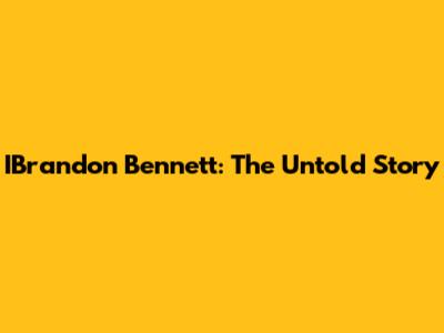 IBrandon Bennett: The Untold Story