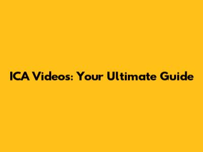 ICA Videos: Your Ultimate Guide