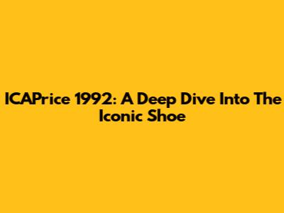 ICAPrice 1992: A Deep Dive Into The Iconic Shoe
