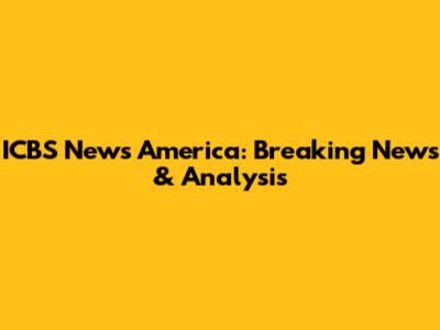 ICBS News America: Breaking News & Analysis