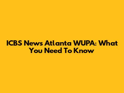 ICBS News Atlanta WUPA: What You Need To Know