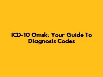 ICD-10 Omsk: Your Guide To Diagnosis Codes