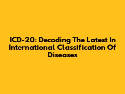 ICD-20: Decoding The Latest In International Classification Of Diseases