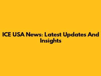 ICE USA News: Latest Updates And Insights