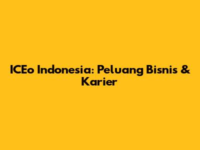 ICEo Indonesia: Peluang Bisnis & Karier