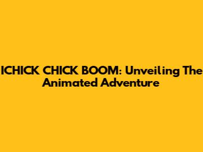 ICHICK CHICK BOOM: Unveiling The Animated Adventure