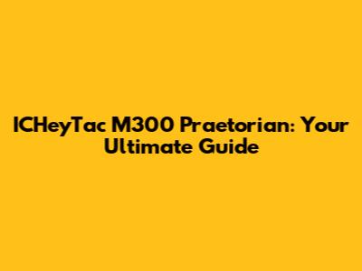 ICHeyTac M300 Praetorian: Your Ultimate Guide
