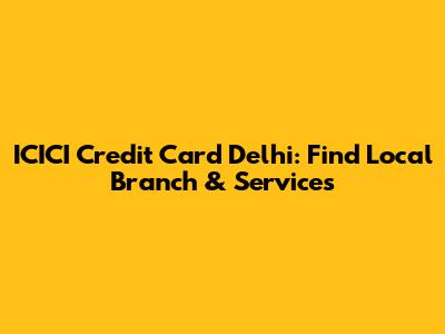 ICICI Credit Card Delhi: Find Local Branch & Services