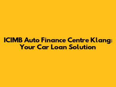 ICIMB Auto Finance Centre Klang: Your Car Loan Solution
