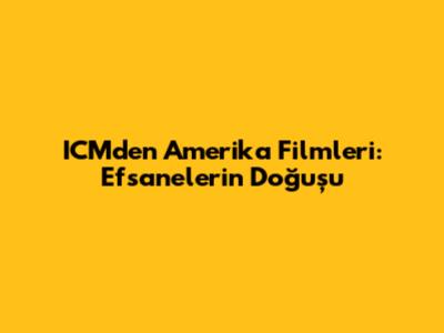 ICMden Amerika Filmleri: Efsanelerin Doğuşu