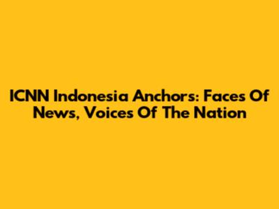 ICNN Indonesia Anchors: Faces Of News, Voices Of The Nation