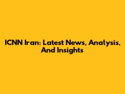ICNN Iran: Latest News, Analysis, And Insights