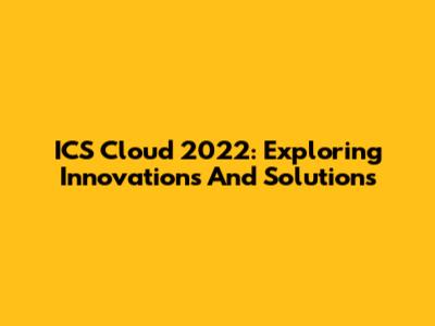 ICS Cloud 2022: Exploring Innovations And Solutions
