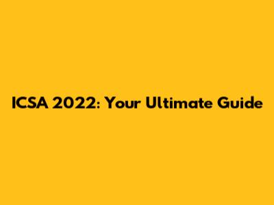 ICSA 2022: Your Ultimate Guide
