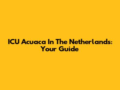 ICU Acuaca In The Netherlands: Your Guide