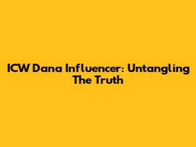 ICW Dana Influencer: Untangling The Truth