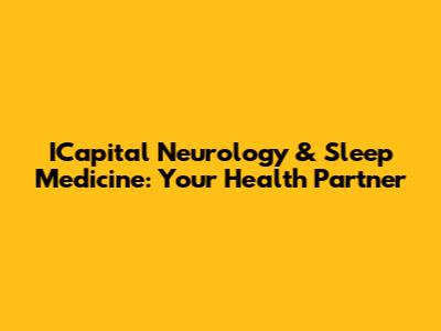 ICapital Neurology & Sleep Medicine: Your Health Partner