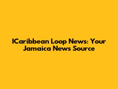 ICaribbean Loop News: Your Jamaica News Source