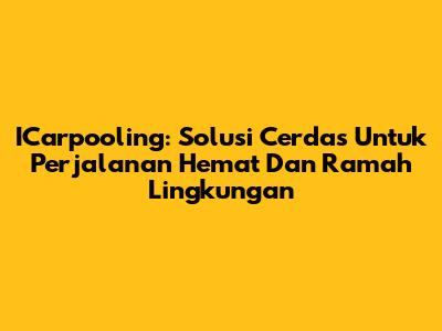 ICarpooling: Solusi Cerdas Untuk Perjalanan Hemat Dan Ramah Lingkungan