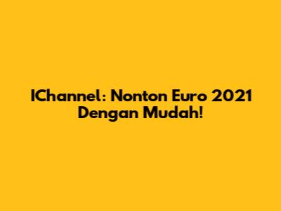 IChannel: Nonton Euro 2021 Dengan Mudah!