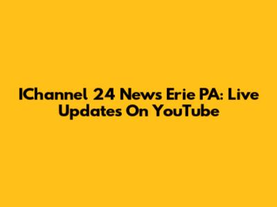 IChannel 24 News Erie PA: Live Updates On YouTube