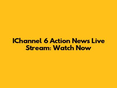 IChannel 6 Action News Live Stream: Watch Now