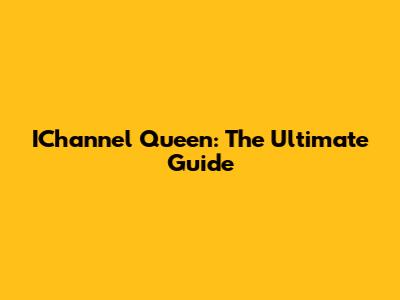 IChannel Queen: The Ultimate Guide