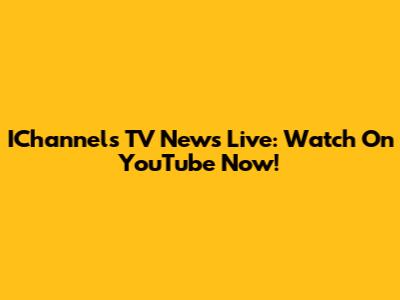 IChannels TV News Live: Watch On YouTube Now!
