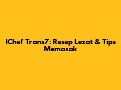 IChef Trans7: Resep Lezat & Tips Memasak
