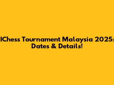 IChess Tournament Malaysia 2025: Dates & Details!
