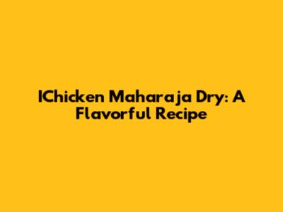 IChicken Maharaja Dry: A Flavorful Recipe