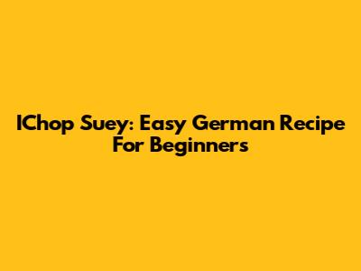 IChop Suey: Easy German Recipe For Beginners