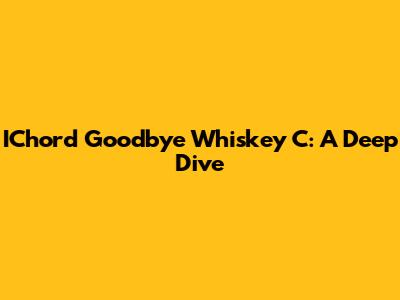 IChord Goodbye Whiskey C: A Deep Dive