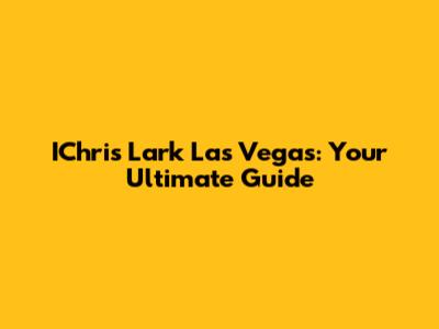 IChris Lark Las Vegas: Your Ultimate Guide