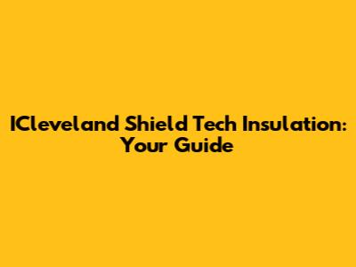 ICleveland Shield Tech Insulation: Your Guide