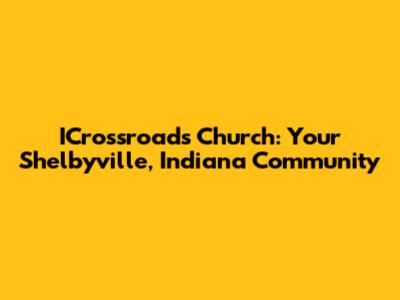 ICrossroads Church: Your Shelbyville, Indiana Community