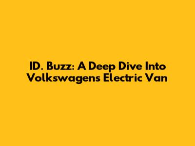 ID. Buzz: A Deep Dive Into Volkswagen's Electric Van